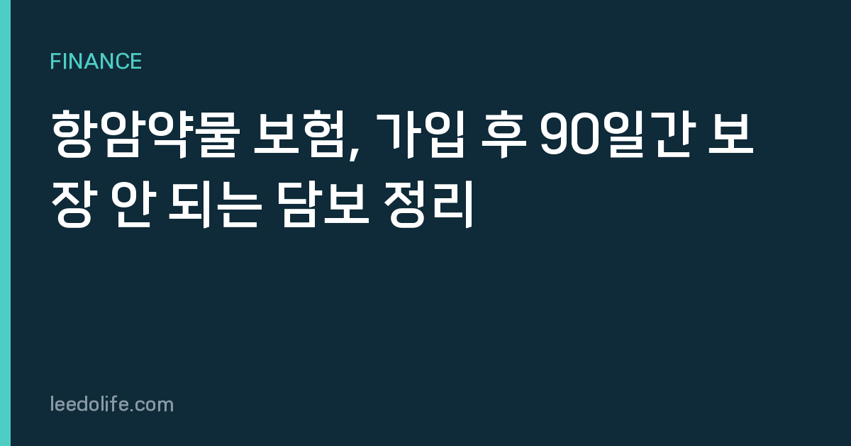 항암약물 보험, 가입 후 90일간 보장 안 되는 담보 정리