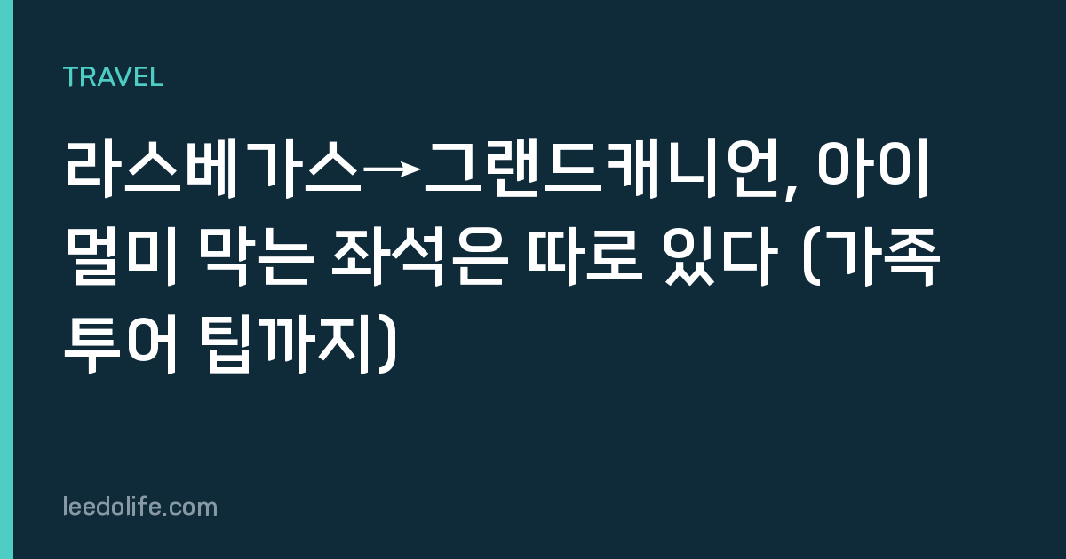 라스베가스→그랜드캐니언, 아이 멀미 막는 좌석은 따로 있다 (가족 투어 팁까지)
