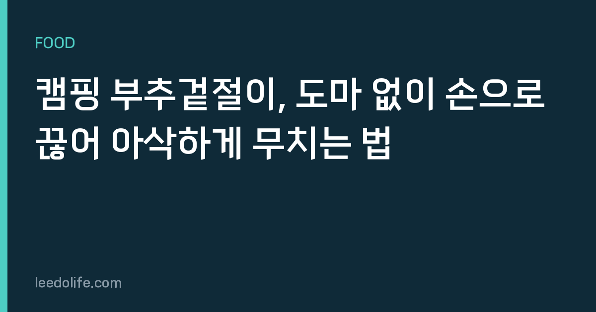 캠핑 부추겉절이, 도마 없이 손으로 끊어 아삭하게 무치는 법