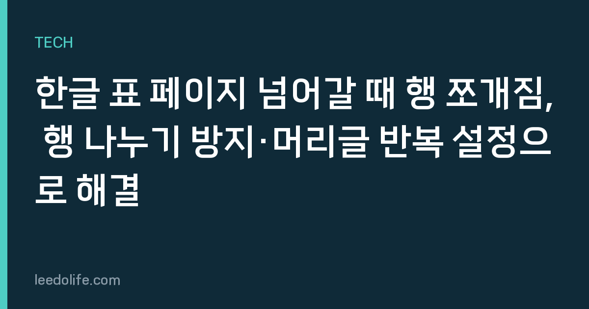 한글 표 페이지 넘어갈 때 행 쪼개짐, 행 나누기 방지·머리글 반복 설정으로 해결