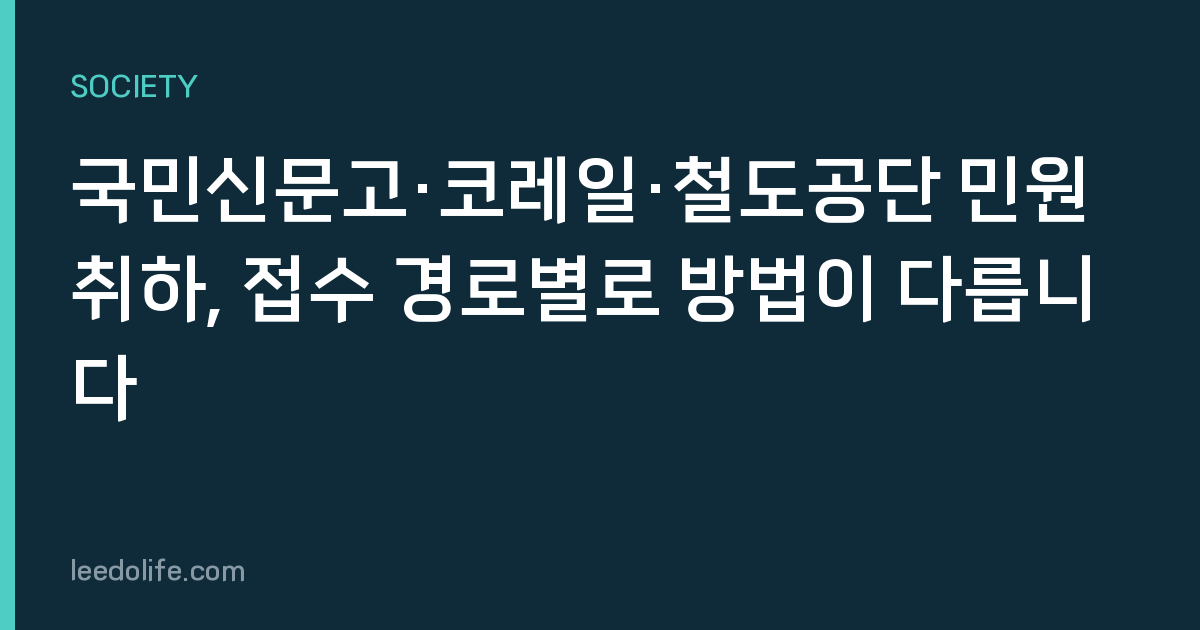 국민신문고·코레일·철도공단 민원 취하, 접수 경로별로 방법이 다릅니다