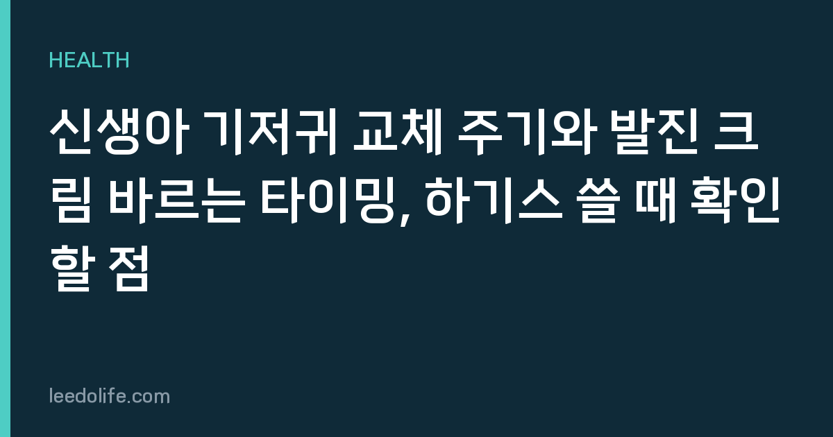 신생아 기저귀 교체 주기와 발진 크림 바르는 타이밍, 하기스 쓸 때 확인할 점