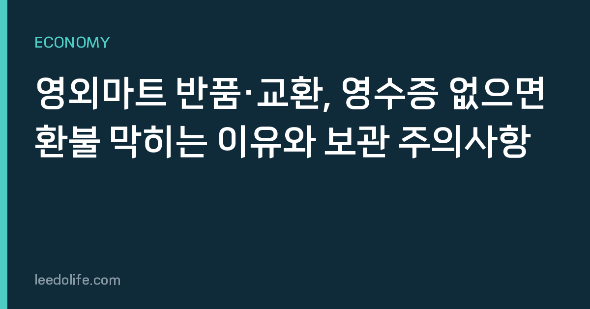 영외마트 반품·교환, 영수증 없으면 환불 막히는 이유와 보관 주의사항