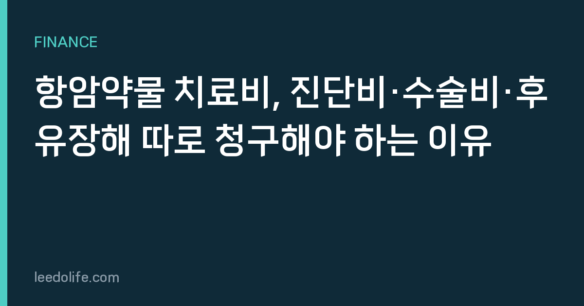 항암약물 치료비, 진단비·수술비·후유장해 따로 청구해야 하는 이유