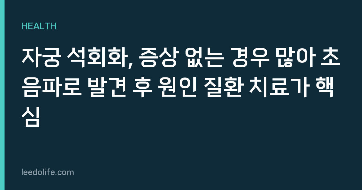자궁 석회화, 증상 없는 경우 많아 초음파로 발견 후 원인 질환 치료가 핵심