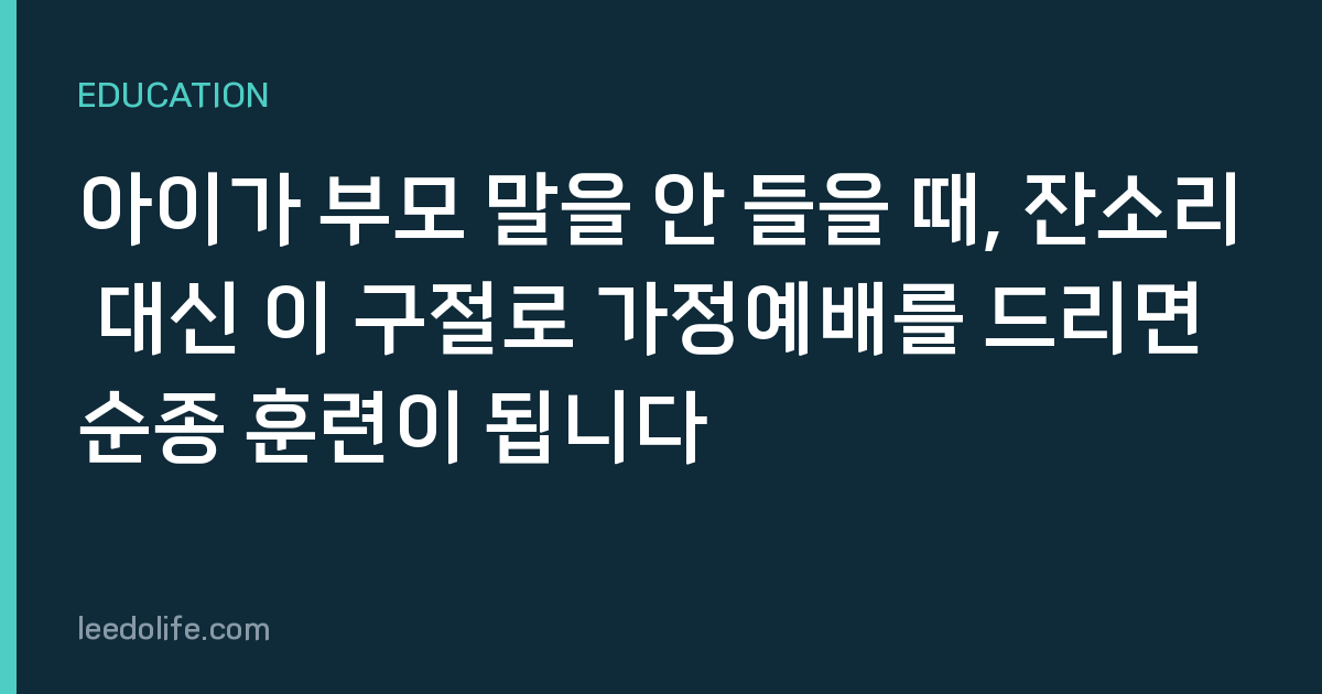 아이가 부모 말을 안 들을 때, 잔소리 대신 이 구절로 가정예배를 드리면 순종 훈련이 됩니다