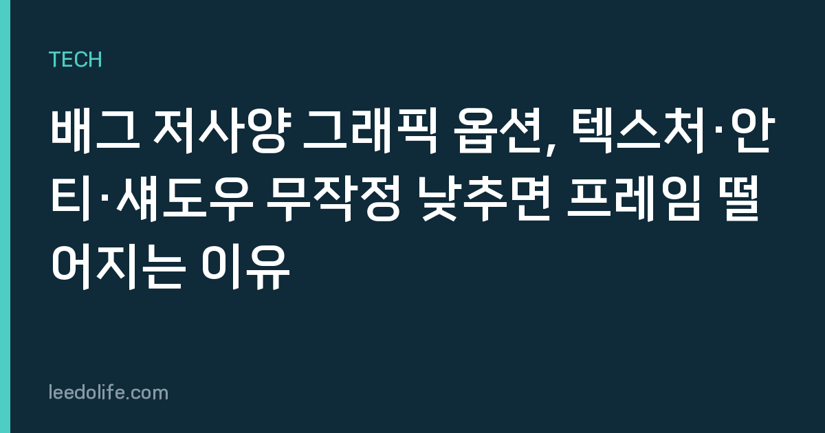 배그 저사양 그래픽 옵션, 텍스처·안티·섀도우 무작정 낮추면 프레임 떨어지는 이유