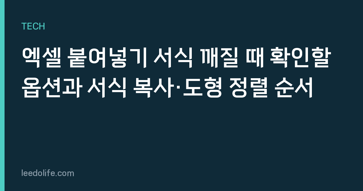 엑셀 붙여넣기 서식 깨질 때 확인할 옵션과 서식 복사·도형 정렬 순서