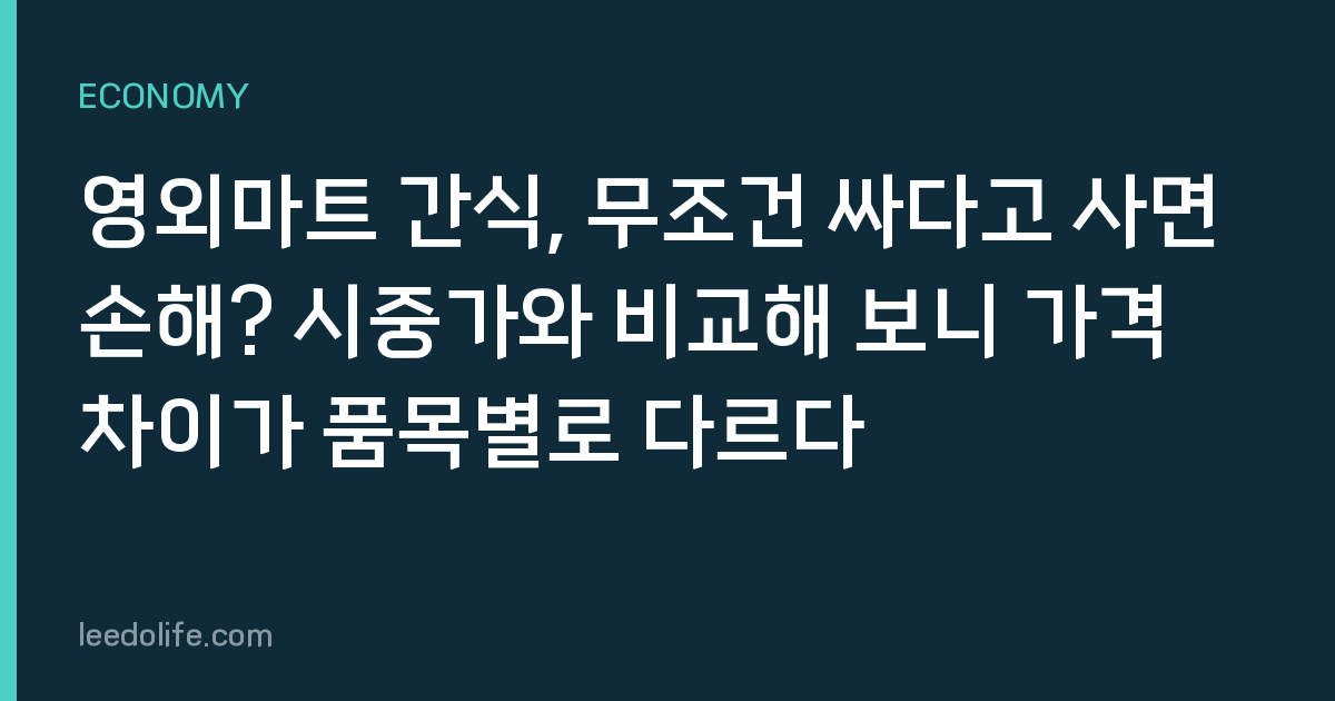 영외마트 간식, 무조건 싸다고 사면 손해? 시중가와 비교해 보니 가격 차이가 품목별로 다르다