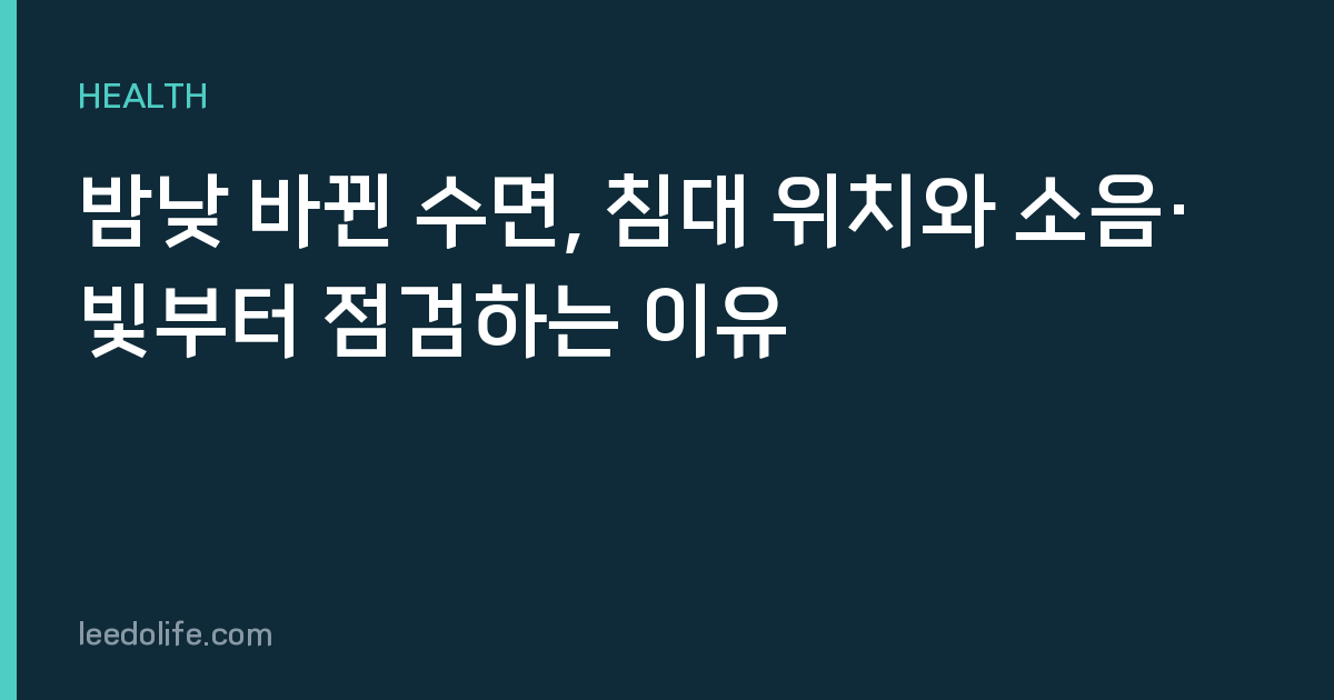밤낮 바뀐 수면, 침대 위치와 소음·빛부터 점검하는 이유