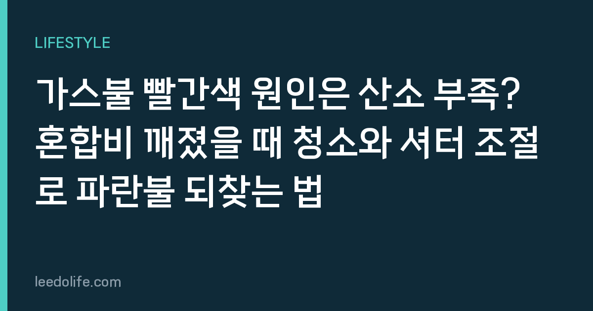 가스불 빨간색 원인은 산소 부족? 혼합비 깨졌을 때 청소와 셔터 조절로 파란불 되찾는 법