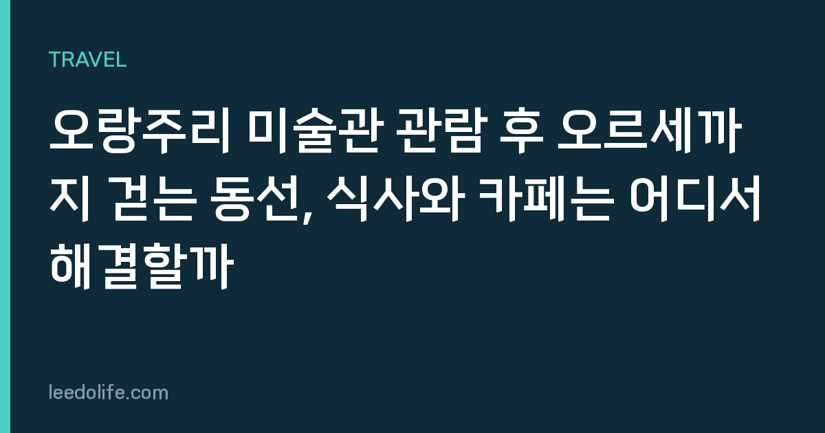 오랑주리 미술관 관람 후 오르세까지 걷는 동선, 식사와 카페는 어디서 해결할까