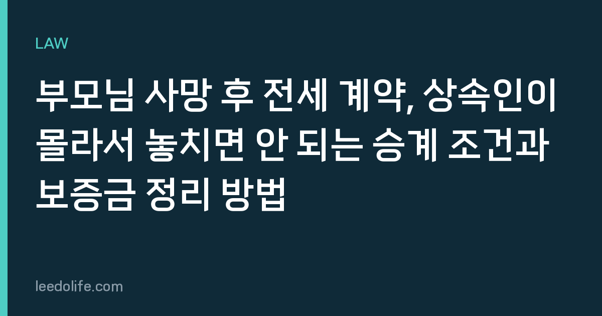부모님 사망 후 전세 계약, 상속인이 몰라서 놓치면 안 되는 승계 조건과 보증금 정리 방법