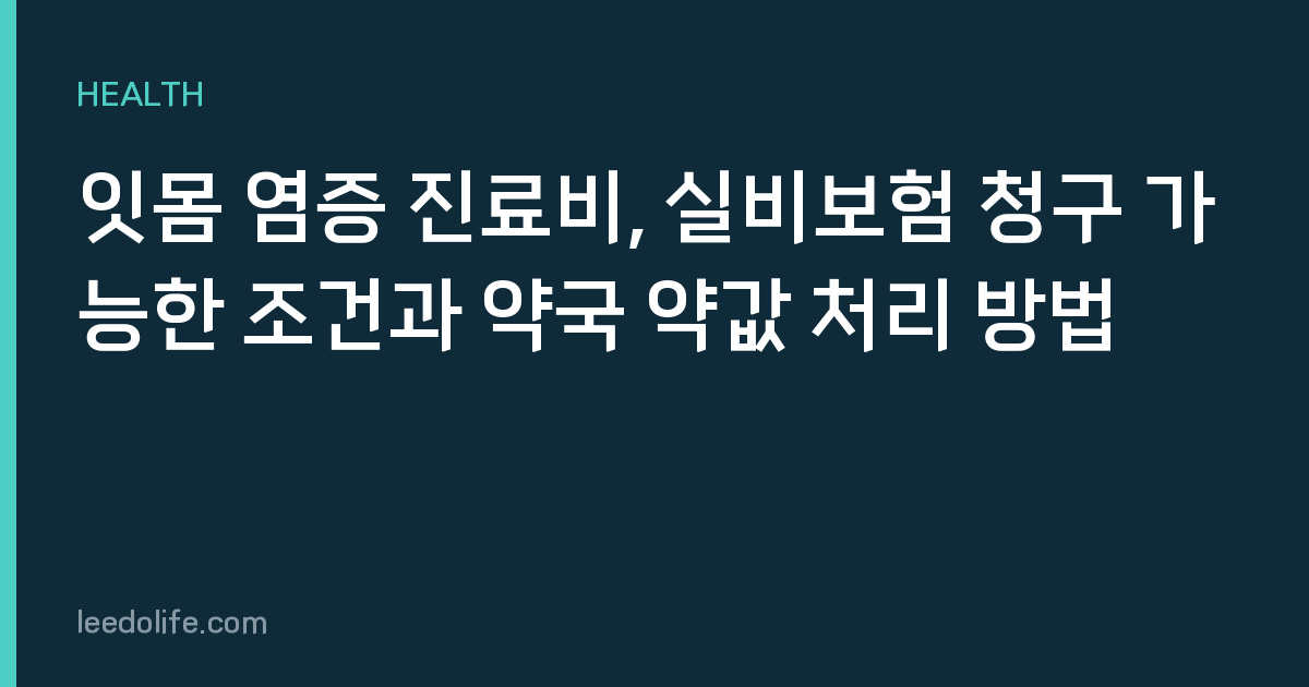 잇몸 염증 진료비, 실비보험 청구 가능한 조건과 약국 약값 처리 방법