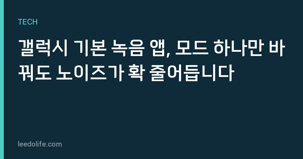 갤럭시 기본 녹음 앱, 모드 하나만 바꿔도 노이즈가 확 줄어듭니다