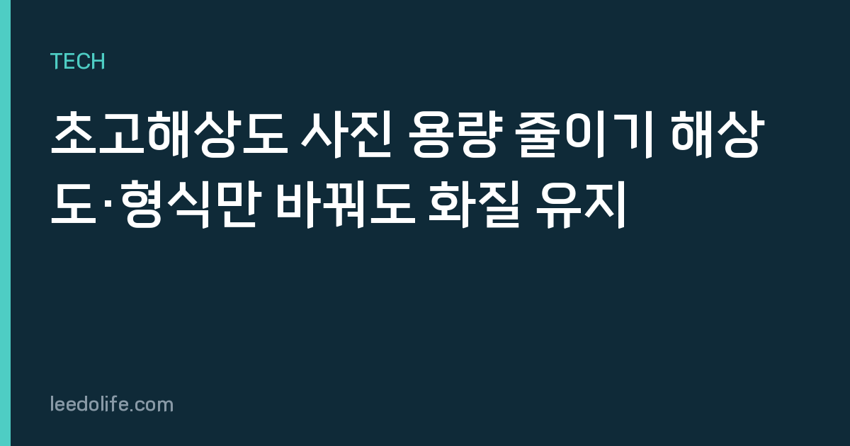초고해상도 사진 용량 줄이기 해상도·형식만 바꿔도 화질 유지