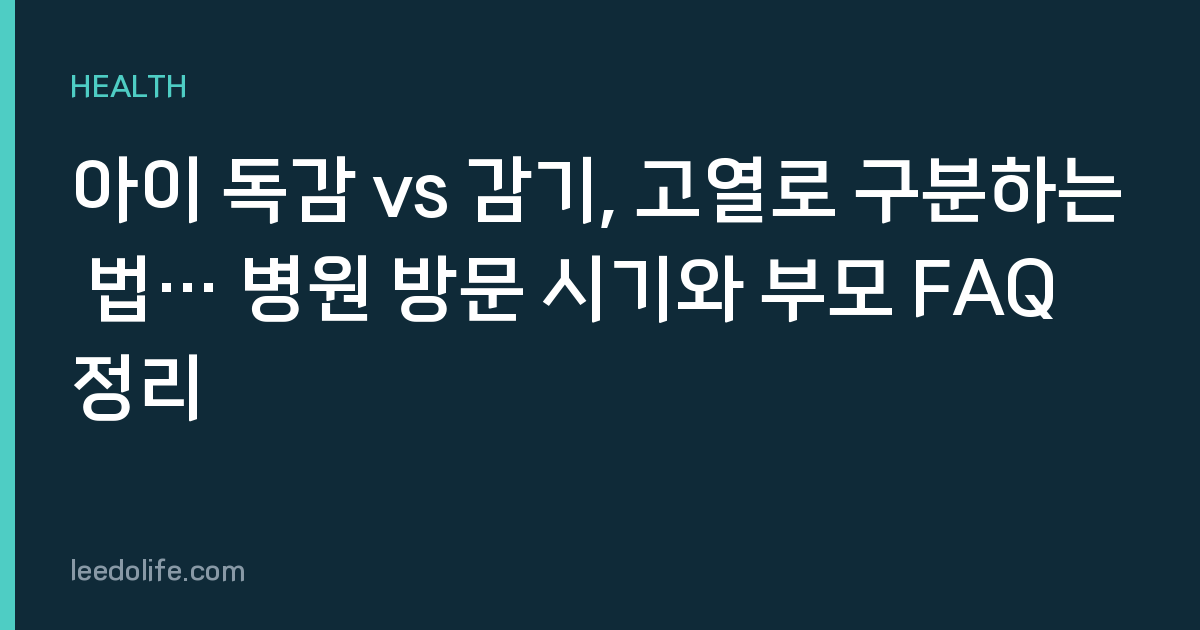 아이 독감 vs 감기, 고열로 구분하는 법… 병원 방문 시기와 부모 FAQ 정리