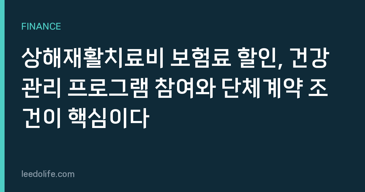 상해재활치료비 보험료 할인, 건강관리 프로그램 참여와 단체계약 조건이 핵심이다