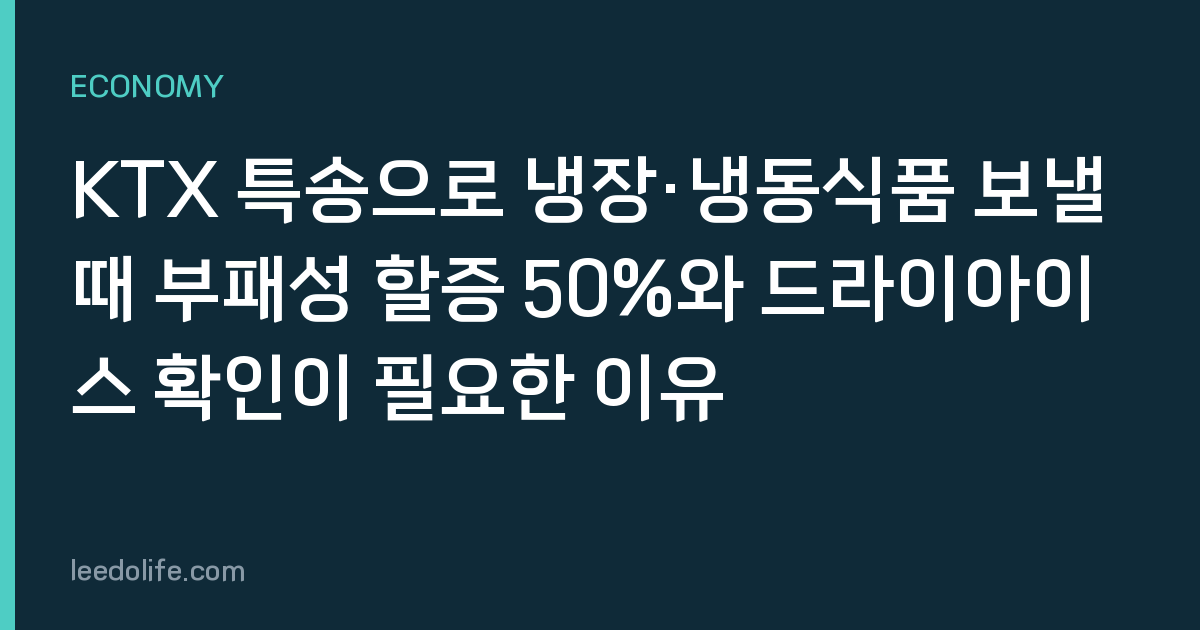 KTX 특송으로 냉장·냉동식품 보낼 때 부패성 할증 50%와 드라이아이스 확인이 필요한 이유