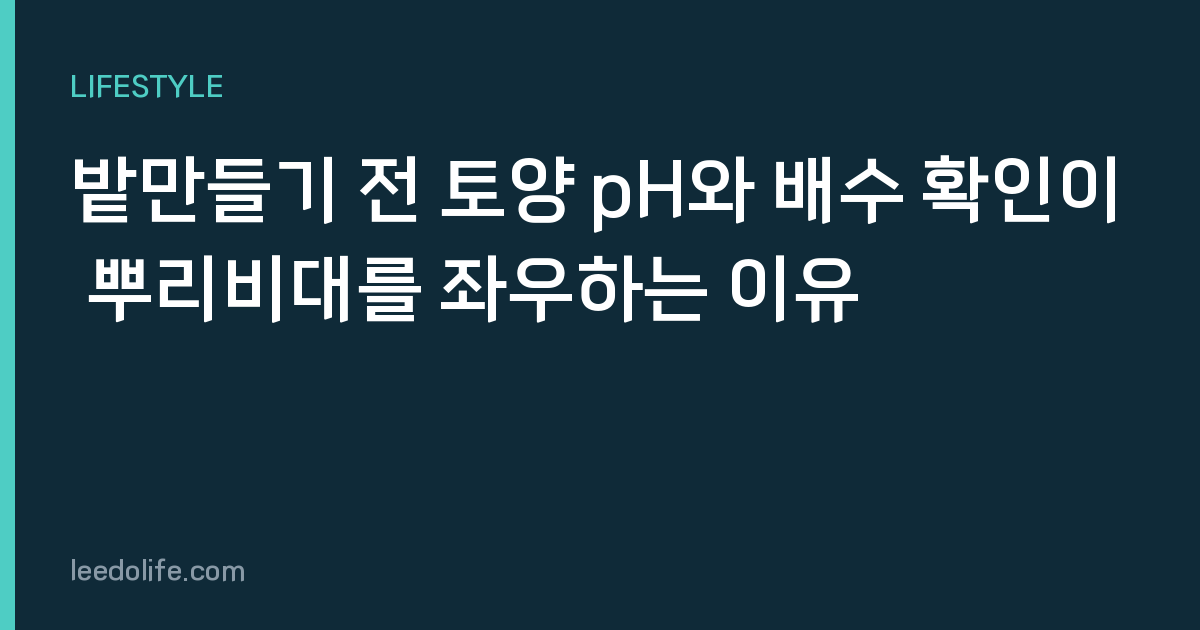 밭만들기 전 토양 pH와 배수 확인이 뿌리비대를 좌우하는 이유