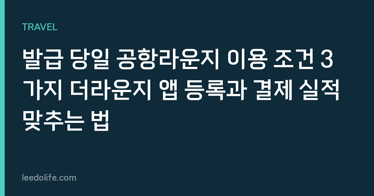 발급 당일 공항라운지 이용 조건 3가지 더라운지 앱 등록과 결제 실적 맞추는 법