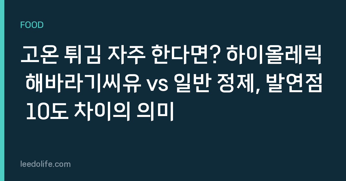 고온 튀김 자주 한다면? 하이올레릭 해바라기씨유 vs 일반 정제, 발연점 10도 차이의 의미