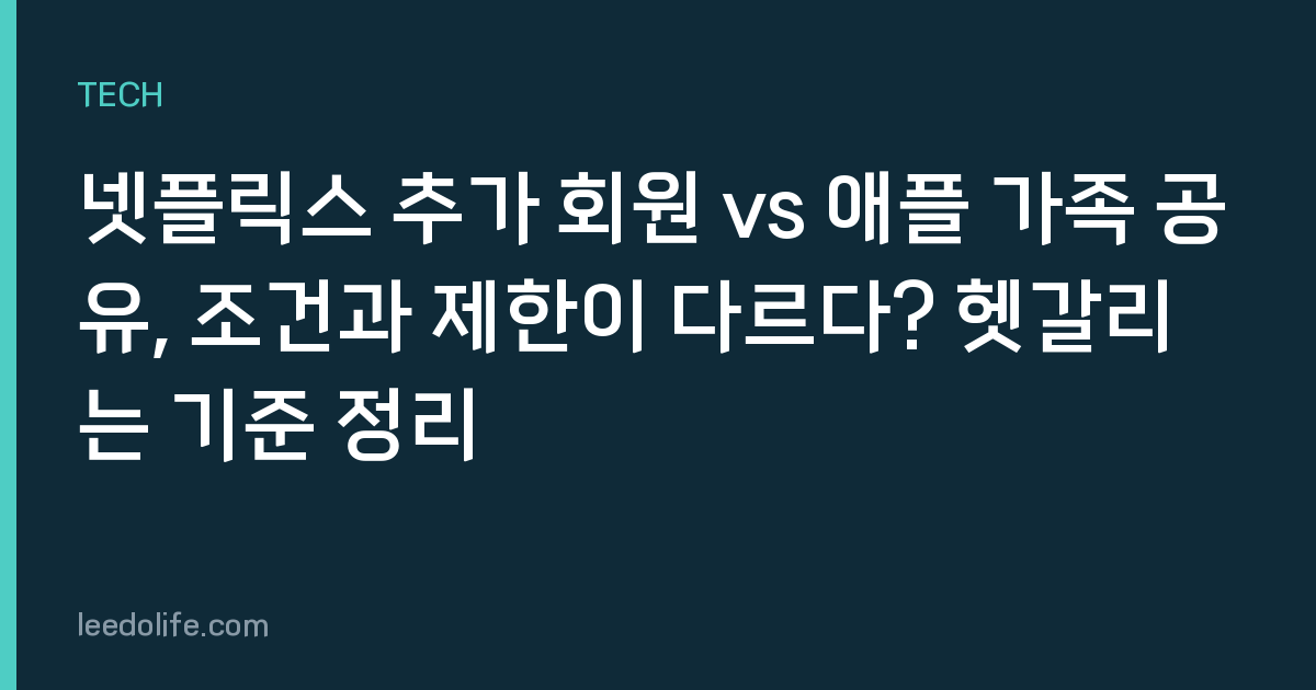 넷플릭스 추가 회원 vs 애플 가족 공유, 조건과 제한이 다르다? 헷갈리는 기준 정리