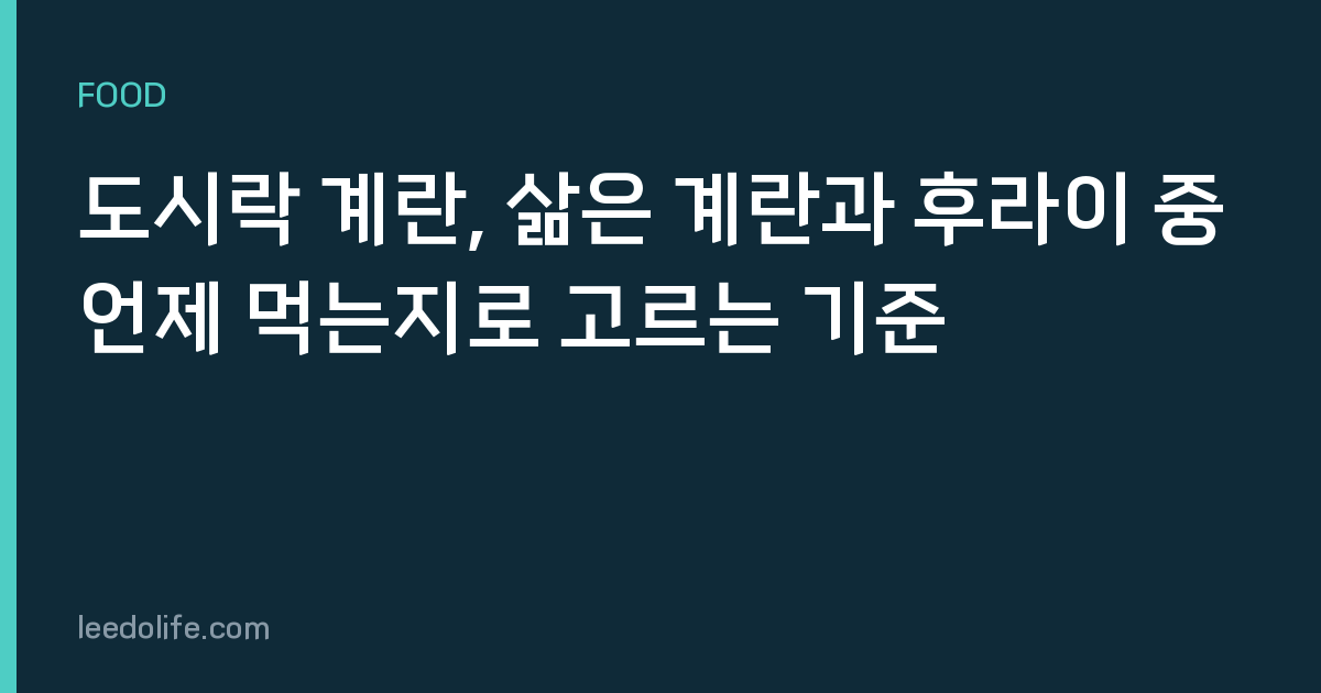 도시락 계란, 삶은 계란과 후라이 중 언제 먹는지로 고르는 기준