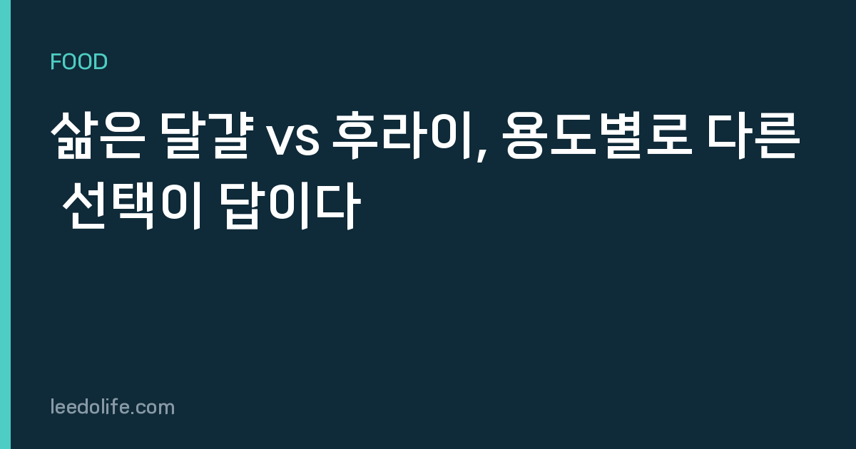 삶은 달걀 vs 후라이, 용도별로 다른 선택이 답이다