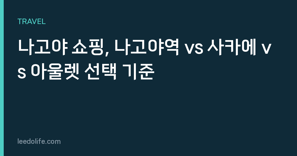 나고야 쇼핑, 나고야역 vs 사카에 vs 아울렛 선택 기준