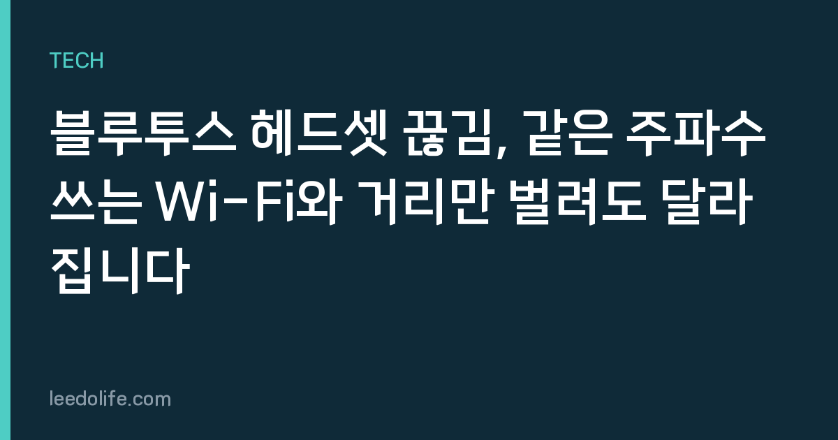 블루투스 헤드셋 끊김, 같은 주파수 쓰는 Wi-Fi와 거리만 벌려도 달라집니다