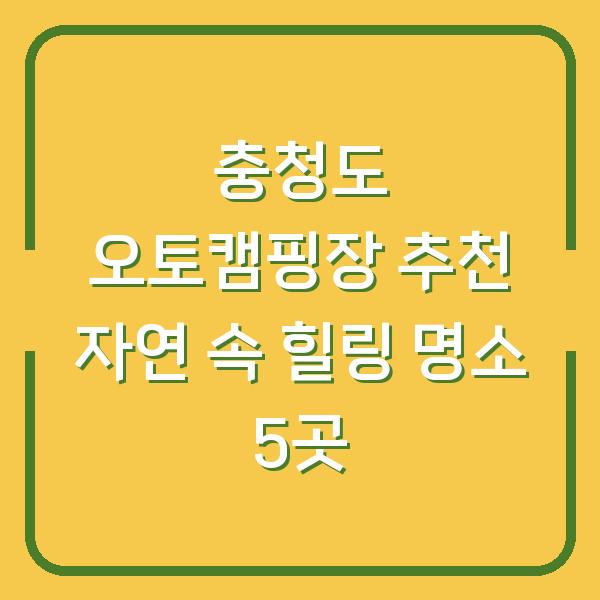 충청도 오토캠핑장 추천 자연 속 힐링 명소 5곳