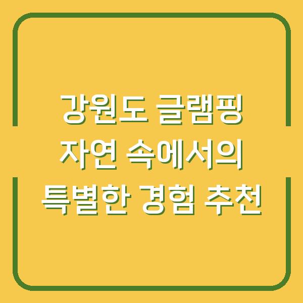 강원도 글램핑 자연 속에서의 특별한 경험 추천