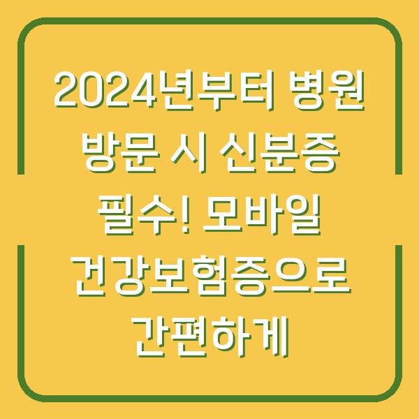 2024년부터 병원 방문 시 신분증 필수! 모바일 건강보험증으로 간편하게