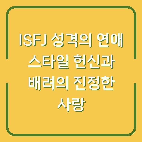 ISFJ 성격의 연애 스타일 헌신과 배려의 진정한 사랑