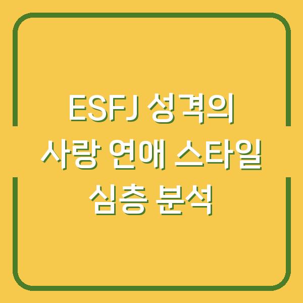 ESFJ 성격의 사랑 연애 스타일 심층 분석