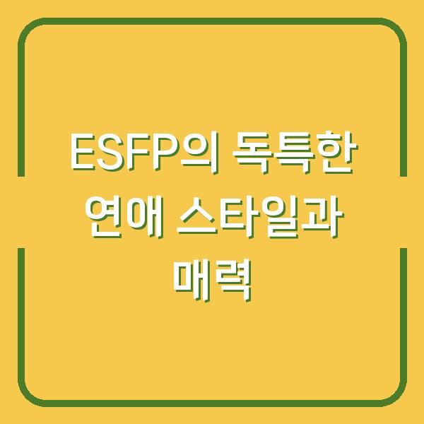 ESFP의 독특한 연애 스타일과 매력