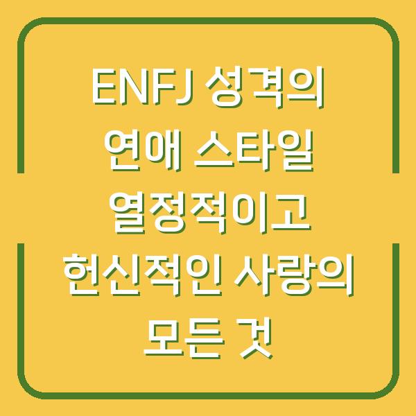 ENFJ 성격의 연애 스타일 열정적이고 헌신적인 사랑의 모든 것