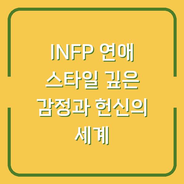 INFP 연애 스타일 깊은 감정과 헌신의 세계