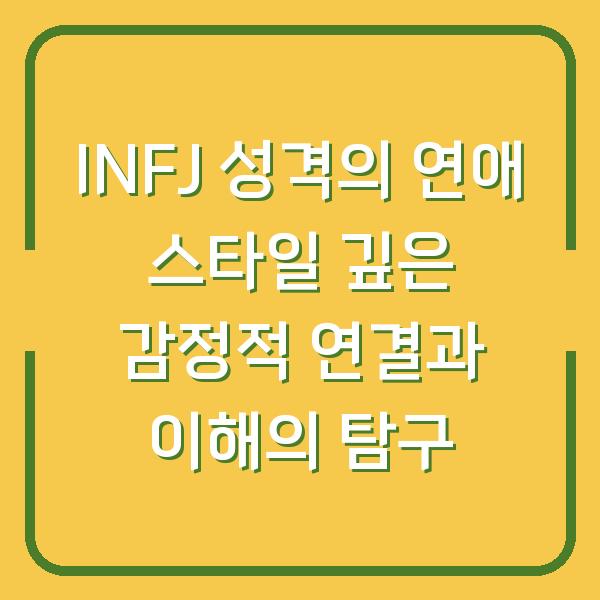 INFJ 성격의 연애 스타일 깊은 감정적 연결과 이해의 탐구