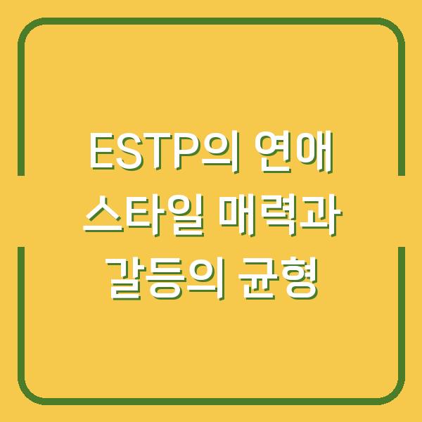 ESTP의 연애 스타일 매력과 갈등의 균형