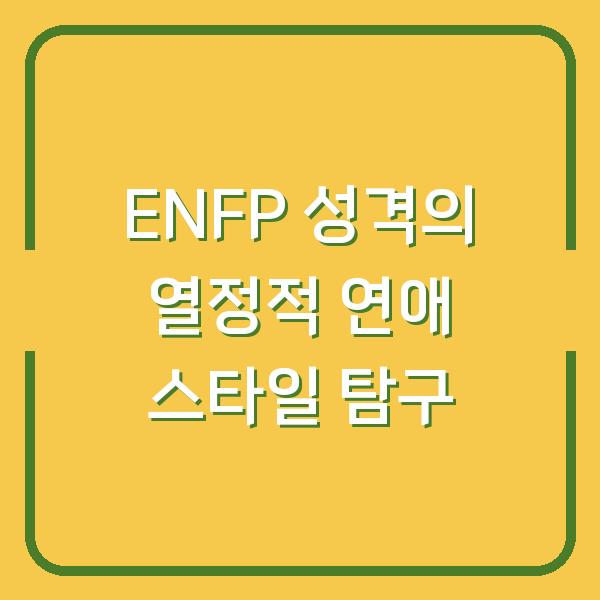 ENFP 성격의 열정적 연애 스타일 탐구