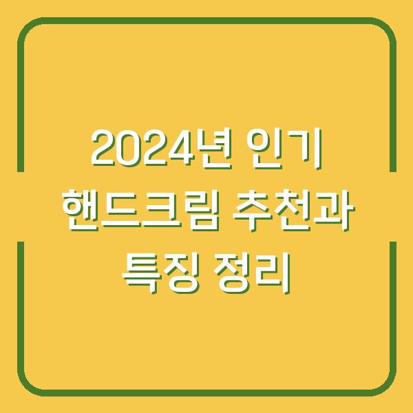 2024년 인기 핸드크림 추천과 특징 정리