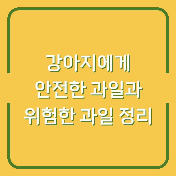 강아지에게 안전한 과일과 위험한 과일 정리