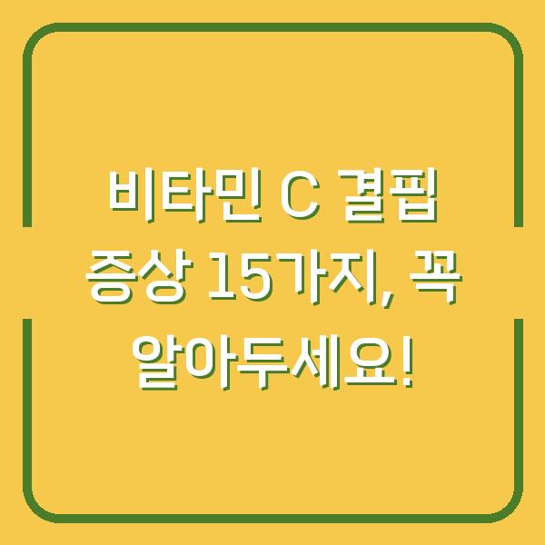 비타민 C 결핍 증상 15가지, 꼭 알아두세요!