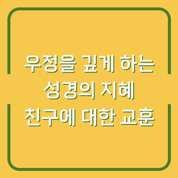 우정을 깊게 하는 성경의 지혜 친구에 대한 교훈