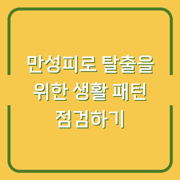 만성피로 탈출을 위한 생활 패턴 점검하기