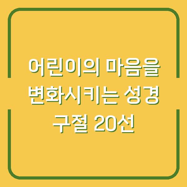 어린이의 마음을 변화시키는 성경 구절 20선