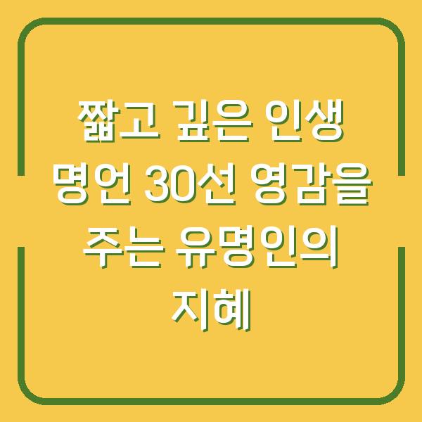 짧고 깊은 인생 명언 30선 영감을 주는 유명인의 지혜