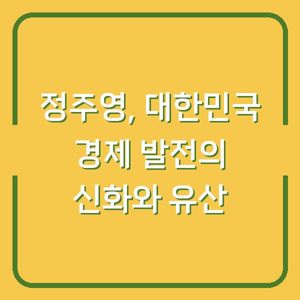 정주영, 대한민국 경제 발전의 신화와 유산